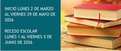 INICIO LUNES 2 DE MARZO AL VIERNES 29 DE MAYO DE 2026  RECESO ESCOLAR  LUNES 1 AL VIERNES 5 DE JUNIO DE 2026